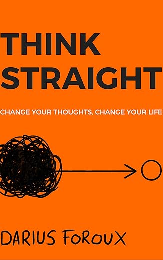 Think Straight: Change Your Thoughts, Change Your Life